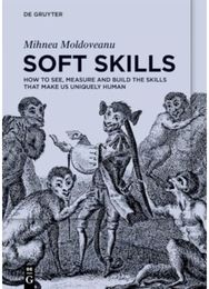 Soft Skills: How to See, Measure and Build the Skills that Make Us Uniquely Human and Build the Skills that Make Us Uniquely Human