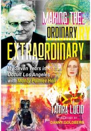 Making the Ordinary Extraordinary: My Seven Years in Occult Los Angeles with Manly Palmer Hall Occult Los Angeles with Manly Palmer Hall
