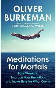 Meditations for Mortals: Four weeks to embrace your limitations and make time for what counts embrace your limitations and make time for what counts