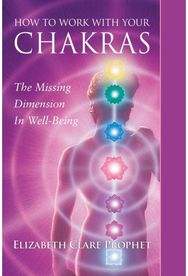 How to Work with Your Chakras: The Missing Dimension in Well-Being The Missing Dimension in Well-Being