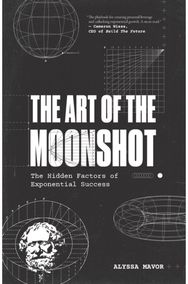 Art of the Moonshot: The Hidden Factors of Exponential Success The Hidden Factors of Exponential Success