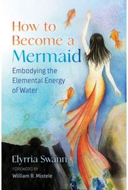 How to Become a Mermaid: Embodying the Elemental Energy of Water Embodying the Elemental Energy of Water