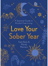 Love Your Sober Year: A Seasonal Guide to Alcohol-Free Living A Seasonal Guide to Alcohol-Free Living
