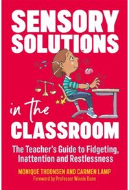 Sensory Solutions in the Classroom: The Teacher's Guide to Fidgeting, Inattention and Restlessness to Fidgeting, Inattention and Restlessness