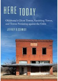 Here Today: Oklahoma's Ghost Towns, Vanishing Towns, and Towns Persisting Against the Odds Towns, Vanishing Towns, and Towns Persisting against the Odds