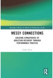 Messy Connections: Creating Atmospheres of Addiction Recovery Through Performance Practice of Addiction Recovery Through Performance Practice