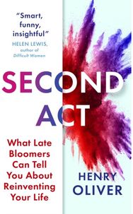 Second Act: What Late Bloomers Can Tell You About Success and Reinventing Your Life Can Tell You About Success and Reinventing Your Life
