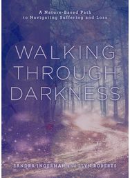 Walking through Darkness: A Nature-Based Path to Navigating Suffering and Loss A Nature-Based Path to Navigating Suffering and Loss