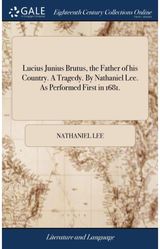 Lucius Junius Brutus, the Father of his Country. A Tragedy. By Nathaniel Lee. As