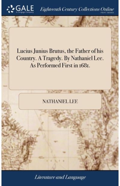 Lucius Junius Brutus, the Father of his Country. A Tragedy. By Nathaniel Lee. As