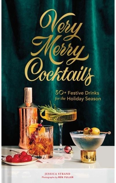 Very Merry Cocktails 50+ Festive Drinks for the Holiday Season