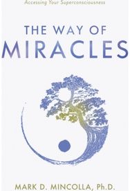 Way of Miracles: Accessing Your Superconsciousness Accessing Your Superconsciousness