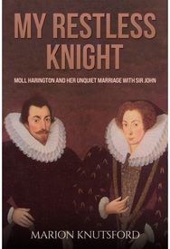 My Restless Knight: Moll Harington and her Unquiet Marriage with Sir John Moll Harington and her Unquiet Marriage with Sir John