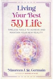 Living Your Best 5D Life: Timeless Tools to Achieve and Maintain Your New Reality Achieve and Maintain Your New Reality