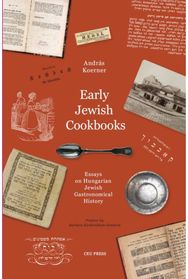 Early Jewish Cookbooks: Essays on Hungarian Jewish Gastronomical History Essays on Hungarian Jewish Gastronomical History