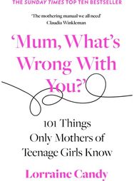 ‘Mum, What’s Wrong with You?’: 101 Things Only Mothers of Teenage Girls Know 101 Things Only Mothers of Teenage Girls Know