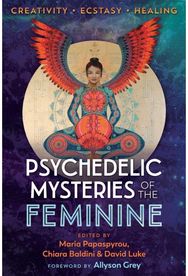 Psychedelic Mysteries of the Feminine: Creativity, Ecstasy, and Healing Creativity, Ecstasy, and Healing