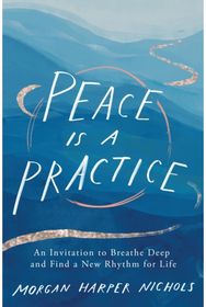 Peace Is a Practice: An Invitation to Breathe Deep and Find a New Rhythm for Life Breathe Deep and Find a New Rhythm for Life