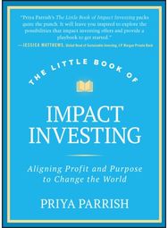 Little Book of Impact Investing: Aligning Profit and Purpose to Change the World Aligning Profit and Purpose to Change the World
