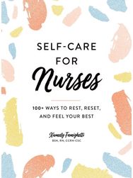 Self-Care for Nurses: 100+ Ways to Rest, Reset, and Feel Your Best 100+ Ways to Rest, Reset, and Feel Your Best
