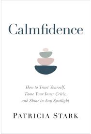 Calmfidence: How to Trust Yourself, Tame Your Inner Critic, and Shine in Any Spotlight Yourself, Tame Your Inner Critic, and Shine in Any Spotlight