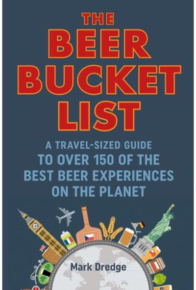 Beer Bucket List A Travel-Sized Guide to Over 150 of the Best Beer Experiences on the Planet