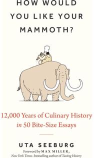 How Would You Like Your Mammoth?: 12,000 Years of Culinary History in 50 Bite-Size Essays Culinary History in 50 Bite-Size Essays
