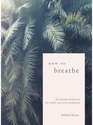 How To Breathe 25 Simple Practices for Calm, Joy and Resilience