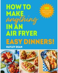 How to Make Anything in an Air Fryer: Easy Dinners!: 100 quick and tasty meals to make tonight meals to make tonight