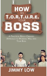 How to T.O.R.T.U.R.E. Your Boss: A Practical Result-Oriented Approach to Working Well with Your Boss Result-Oriented Approach to Working Well with Your Boss