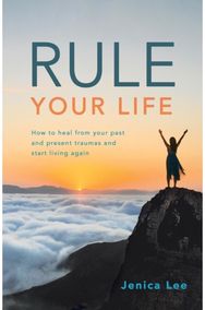 Rule Your Life: How to Heal from Your Past and Present Traumas and Start Living Again Your Past and Present Traumas and Start Living Again