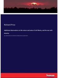 Additional observations on the nature and value of civil liberty, and the war also, observations on schemes for raising money by public loans