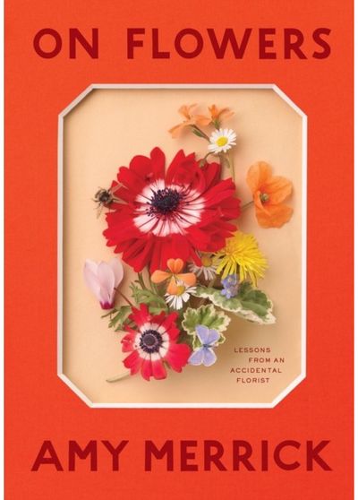 On Flowers Lessons from an Accidental Florist