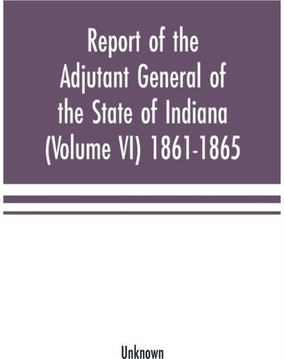 Report of the adjutant general of the state of Indiana (Volume VI) 1861-1865