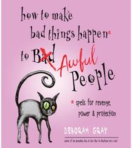 How to Make Bad Things Happen to Awful People: Spells for Revenge, Power & Protection Power & Protection