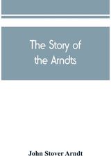 Story of the Arndts; the life, antecedents and descendants of Bernhard Arndt who