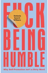 F*ck Being Humble: Why Self-Promotion Isn't a Dirty Word Why Self-Promotion Isn't a Dirty Word