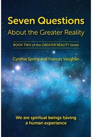 Seven Questions About The Greater Reality We Are Spiritual Beings Having a Human Experience