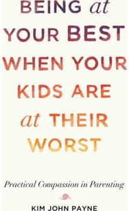 Being at Your Best When Your Kids Are at Their Worst: Practical Compassion in Parenting in Parenting