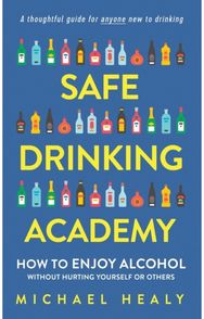 Safe Drinking Academy: How to Enjoy Alcohol Without Hurting Yourself or Others How to Enjoy Alcohol Without Hurting Yourself or Others