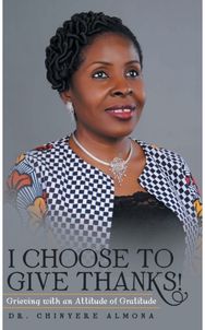 I Choose to Give Thanks!: Grieving with an Attitude of Gratitude Grieving with an Attitude of Gratitude