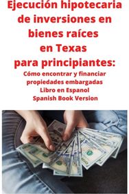 Ejecucion hipotecaria de inversiones en bienes raices en Texas para principiantes: Como encontrar y financiar propiedades embargadas Libro en Espanol Spanish Book Version
