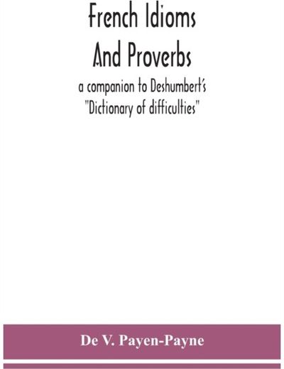 French idioms and proverbs a companion to Deshumbert's "Dictionary of difficulties"