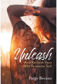 Unleash: And Reclaim Your Wild Feminine Self And Reclaim Your Wild Feminine Self