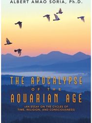 Apocalypse of the Aquarian Age: (An Essay on the Cycles of Time, Religion, and Consciousness) Cycles of Time, Religion, and Consciousness)