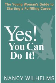 Yes! You Can Do It!: The Young Woman's Guide to Starting a Fulfilling Career The Young Woman's Guide to Starting a Fulfilling Career