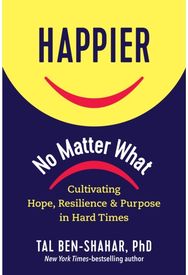 Happier, No Matter What: Cultivating Hope, Resilience, and Purpose in Hard Times Cultivating Hope, Resilience, and Purpose in Hard Times