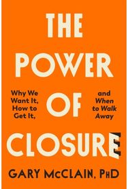 Power of Closure: Why We Want It, How to Get It and When to Walk Away Why We Want It, How to Get It and When to Walk Away
