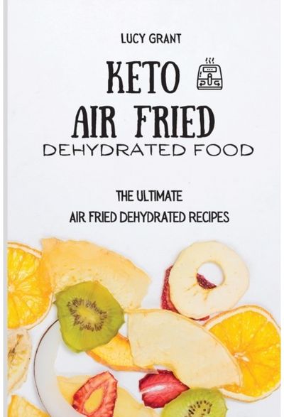 Keto Air Fried Dehydrated Food The Ultimate Air Fried Dehydrated Recipes