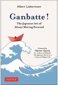 Ganbatte!: The Japanese Art of Always Moving Forward The Japanese Art of Always Moving Forward